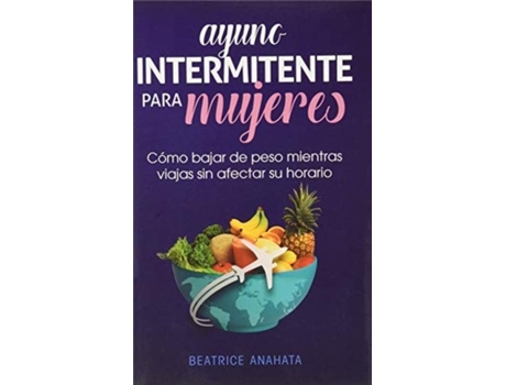 Livro Ayuno Intermitente Para Mujeres Cómo Bajar De Peso Mientras Viajas Sin Afectar Su Horario De Beatrice Anahata (inglês)