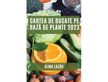 Livro Cartea de Bucate pe baza de Plante 2023 Cele mai Bune Re?ete pe Baza de Plante Romanian Edition de Alma Lazar (Romeno)