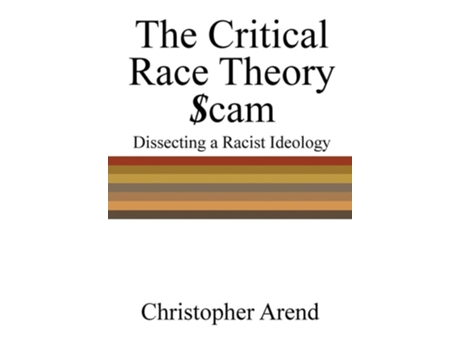 Livro The Critical Race Theory Scam Dissecting a Racist Ideology de Christopher Arend (Inglês - Capa Dura)