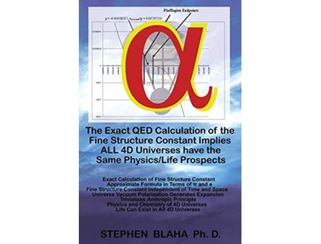 Livro The Exact QED Calculation of the Fine Structure Constant Implies ALL 4D Universes have the Same PhysicsLife Prospects de Stephen Blaha (Inglês)