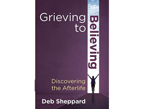 Livro Grieving to BelievingDiscovering the Afterlife de Deb Sheppard (Inglês)