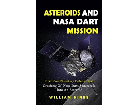 Livro Asteroids And Nasa Dart Mission First Ever Planetary Defense Test First Ever Planetary Defense Test de William Hines (Inglês)