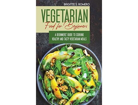 Livro Vegetarian Food For Beginners A Beginners guide to Cooking Healthy and Tasty Vegetarian Meals de Brigitte S Romero (Inglês)