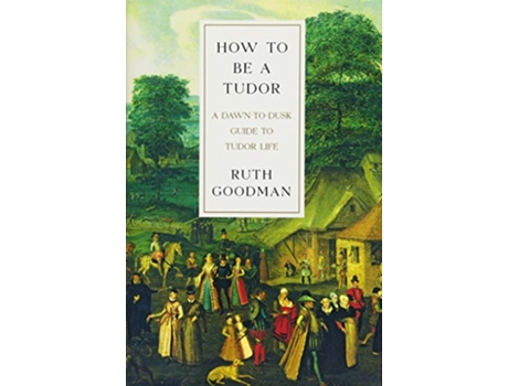 Livro How To Be a Tudor A DawntoDusk Guide to Tudor Life de Ruth Goodman (Inglês - Capa Dura)