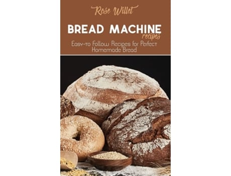 Livro Bread Machine Recipes Easy-to Follow Recipes For Perfect Homemade Bread De Rose Willet (inglês - Capa Dura)