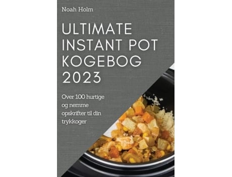 Livro Ultimate Instant Pot Kogebog 2023 Over 100 Hurtige Og Nemme Opskrifter Til Din Trykkoger De Noah Holm (inglês)