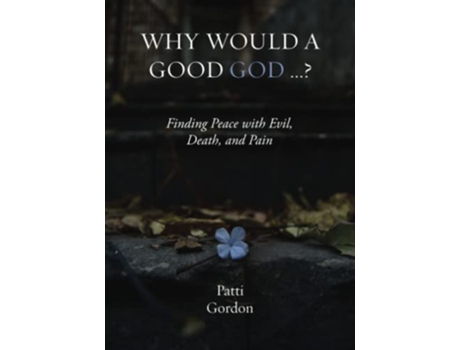Livro Why Would a Good God Finding Peace with Evil Death and Pain de Patti Gordon (Inglês)