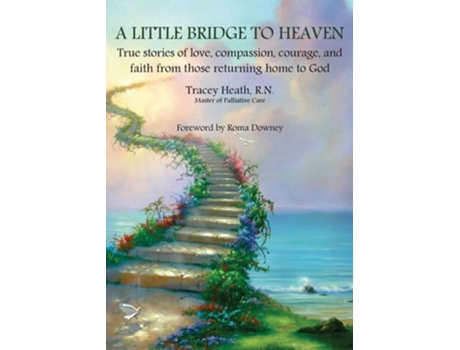 Livro A Little Bridge To Heaven True Stories Of Love, Compassion, Courage, And Faith From Those Returning Home To God De Tracey Heath (inglês)