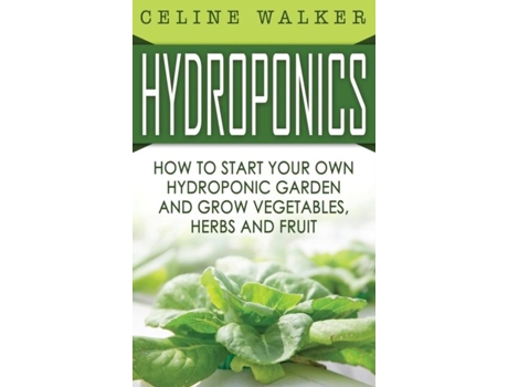 Livro Hydroponics How To Start Your Own Hydroponic Garden And Grow Vegetables, Herbs And Fruit De Celine Walker (inglês)