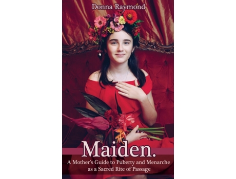 Livro Maiden.: A Mother's Guide to Puberty and Menarche as a Sacred Rite of Passage Donna Raymond (Inglês)