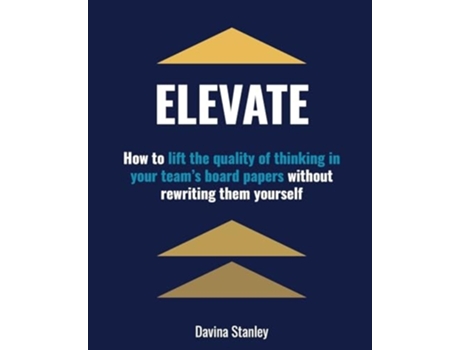 Livro Elevate How to lift the quality of thinking in your teams board papers without rewriting them yourself de Davina Stanley (Inglês)