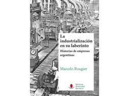Livro Industrialización En Su Laberinto. Historia Empresas Argentinas de Marcelo Rougier (Espanhol)