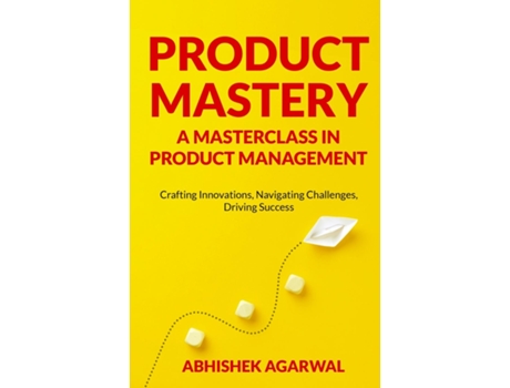 Livro PRODUCT MASTERY A MASTERCLASS IN PRODUCT MANAGEMENT Crafting Innovations, Navigating Challenges, Driving Success de ABHISHEK K AGARWAL (Inglês)