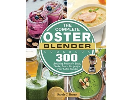Livro The Complete Oster Blender Cookbook 300 Amazing Smoothie Juice Shake Sauce Recipes for Your Oster Blender de Sarah C Burns (Inglês)