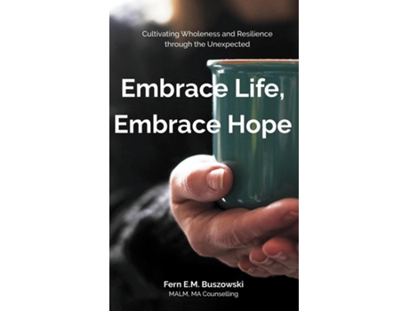 Livro Embrace Life, Embrace Hope Cultivating Wholeness and Resilience through the Unexpected de Buszowski, Fern et al. (Inglês)