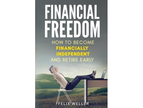 Livro Financial Freedom How To Become Financially Independent And Retire Early De Felix Weller (inglês)