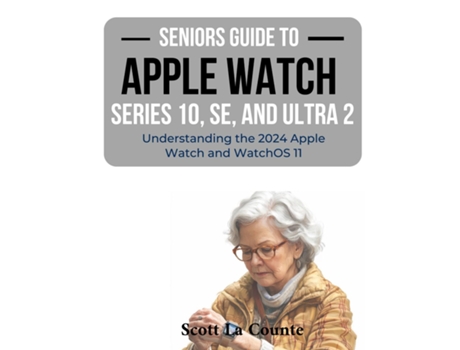 Livro Seniors Guide to the Apple Watch Series 10, SE, and Ultra 2 Understanding the 2024 Apple Watch and WatchOS 11 de Scott La Counte (Inglês)