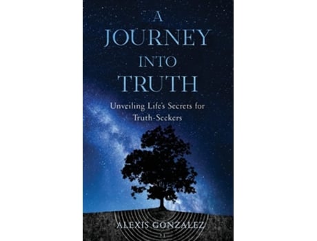 Livro A Journey Into Truth Unveiling Lifes Secrets For Truth-seekers De Alexis Gonzalez (inglês)