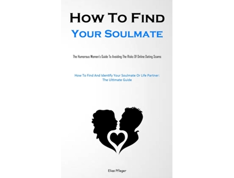 Livro How To Find Your Soulmate The Humorous Womens Guide To Avoiding The Risks Of Online Dating Scams de Elias Pfleger (Inglês)