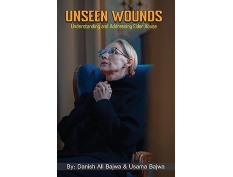 Livro Unseen Wounds Understanding and Addressing Elder Abuse de Danish Ali Bajwa e Usama Bajwa (Inglês)