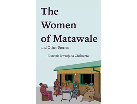 Livro The Women of Matawale and Other Stories de Elinettie Kwanjana Chabwera (Inglês)