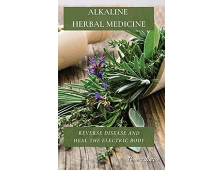 Livro Alkaline Herbal Medicine Reverse Disease And Heal The Electric Body De Thomas Watson (inglês - Capa Dura)