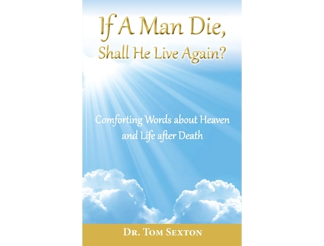 Livro If A Man Die, Shall He Live Again? Comforting Words about Heaven and Life after Death de Dr Tom Sexton (Inglês)