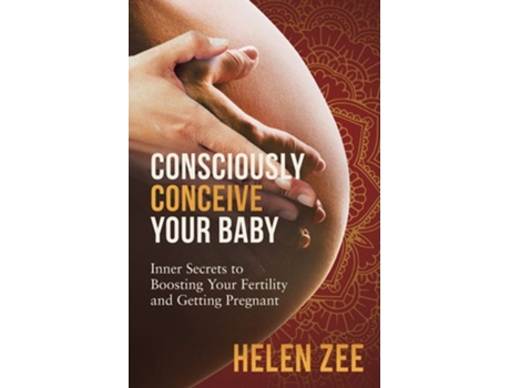 Livro Consciously Conceive Your Baby Inner Secrets To Boost Your Fertility And Getting Pregnant De Helen Zee (inglês)