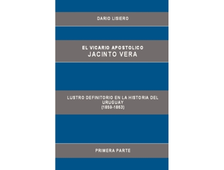 Livro El Vicario Apostolico Jacinto Vera, Lustro Definitorio en la Historia del Uruguay (1859-1863), Primera Parte Dario Lisiero (Inglês)