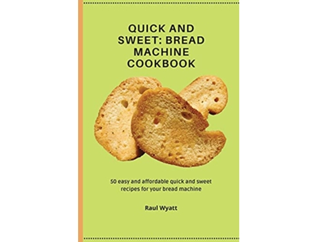Livro Quick and Sweet 50 easy and affordable quick and sweet recipes for your bread machine de Raul Wyatt (Inglês)