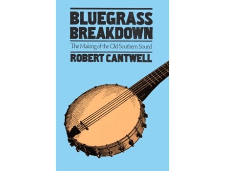 Livro Bluegrass Breakdown The Making of the Old Southern Sound de Robert Cantwell (Inglês)