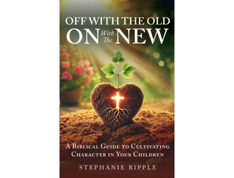 Livro Off with the Old, On with the New A Biblical Guide to Cultivating Character in Your Children de Stephanie Ripple (Inglês)