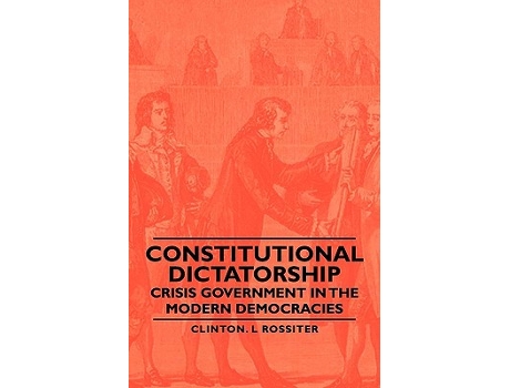 Livro Constitutional Dictatorship Crisis Government in the Modern Democracies de Clinton L Rossiter (Inglês)