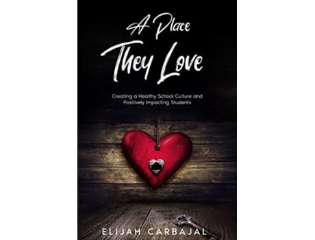 Livro A Place they Love Creating a Healthy School Culture and Positively Impacting Students de Elijah Carbajal (Inglês)