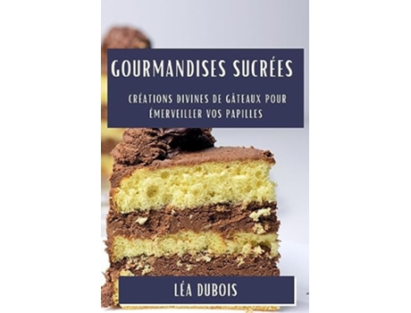 Livro Gourmandises Sucrées Créations Divines de Gâteaux pour Émerveiller vos Papilles de Léa DuBois (Francês)