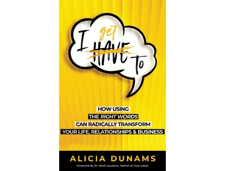 Livro 'I Get To': How Using the Right Words Can Radically Transform Your Life, Relationships & Business Alicia Dunams (Inglês)