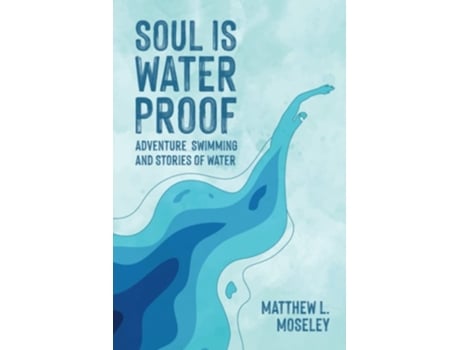 Livro Soul is Waterproof Adventure Swimming and Stories of Water de Matthew Moseley (Inglês)
