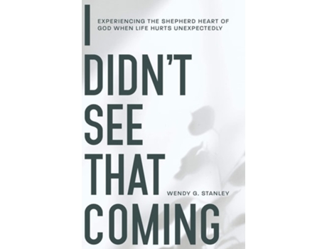 Livro I Didnt See That Coming! Experiencing The Shepherd Heart Of God When Life Hurts Unexpectedly De Wendy Stanley (inglês)
