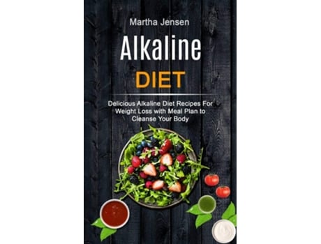 Livro Alkaline Diet Delicious Alkaline Diet Recipes For Weight Loss With Meal Plan To Cleanse Your Body De Martha Jensen (inglês)