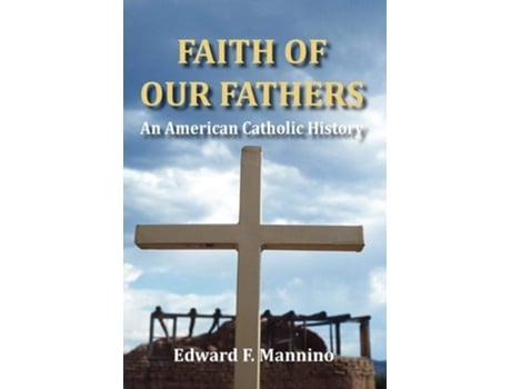 Livro Faith Of Our Fathers An American Catholic History De Edward F Mannino (inglês - Capa Dura)