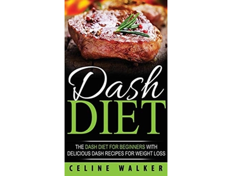 Livro Dash Diet The Dash Diet For Beginners With Delicious Dash Recipes For Weight Loss De Celine Walker (inglês - Capa Dura)