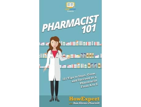 Livro Pharmacist 101 101 Tips To Start, Grow, And Succeed As A Pharmacist From A To Z De Howexpert E Ann Klemz Pharmd (inglês - Capa Dura)