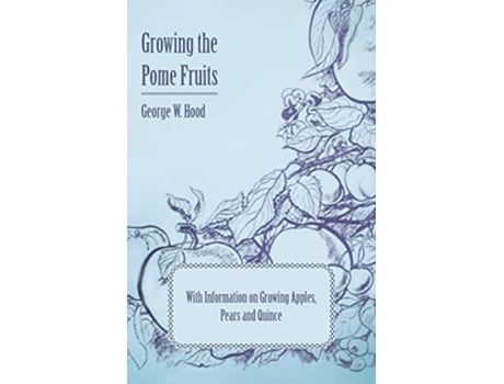 Livro Growing the Pome Fruits - With Information on Growing Apples, Pears and Quince de George W. Hood ( Inglês )