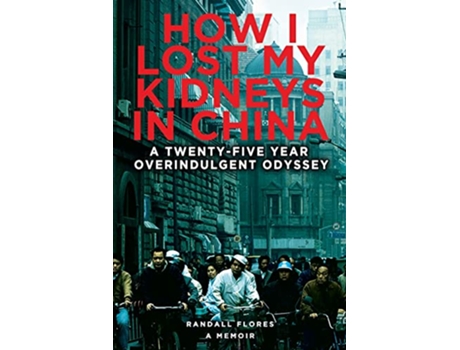 Livro How I Lost My Kidneys in China A Twentyfive Year Overindulgent Odyssey de Randall Flores (Inglês)