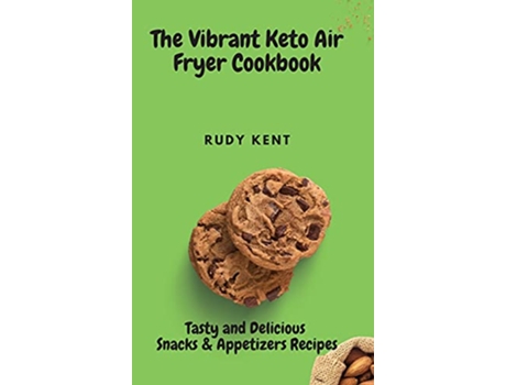 Livro The Vibrant Keto Air Fryer Cookbook Tasty and Delicious Snacks Appetizers Recipes de Rudy Kent (Inglês)