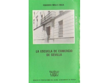 Livro La Escuela de Comercio de Sevilla: Compendio histo´rico de su vida, desde su creacio´n hasta los umbrales de su centenario (Spanish Edition) de Walls Boza, Federico (Espanhol)