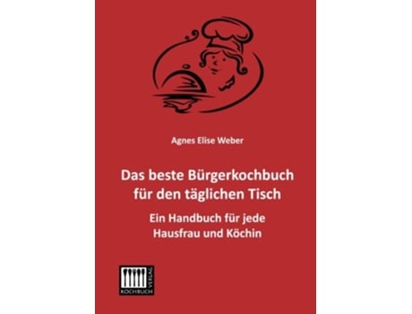 Livro Das beste Buergerkochbuch fuer den taeglichen Tisch Ein Handbuch fuer jede Hausfrau und Koechin German Edition de Agnes Elise Weber (Alemão)