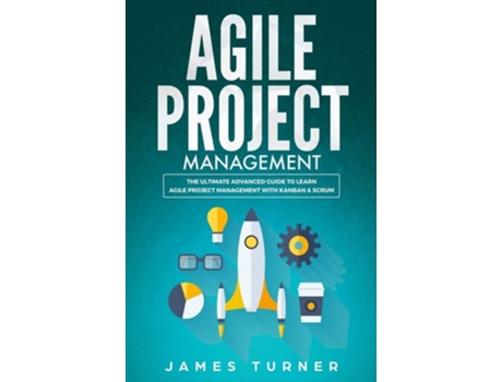 Livro Agile Project Management The Ultimate Advanced Guide To Learn Agile Project Management With Kanban Amp Scrum De James Turner (inglês)