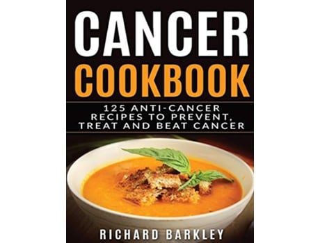Livro Cancer Cookbook 125 AntiCancer Recipes to Prevent Treat and Beat Cancer de Richard Barkley (Inglês)