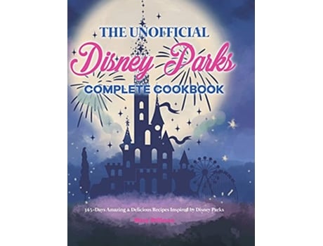 Livro The Unofficial Disney Parks Complete Cookbook 365Days Amazing Delicious Recipes Inspired by Disney Parks de Mary Stillman (Inglês)